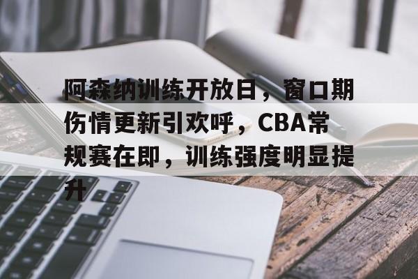体育竞猜-阿森纳训练开放日，窗口期伤情更新引欢呼，CBA常规赛在即，训练强度明显提升(阿森纳本赛季)